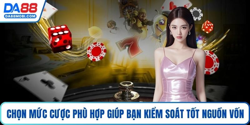 Chọn mức cược phù hợp giúp bạn kiểm soát tốt nguồn vốn
