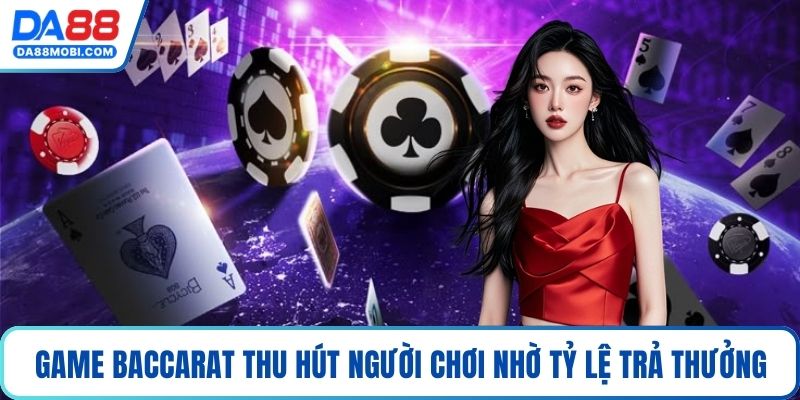 Game baccarat thu hút người chơi nhờ tỷ lệ trả thưởng