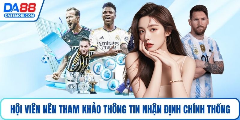 Hội viên nên tham khảo thông tin nhận định chính thống