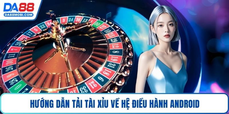 Hướng dẫn tải tài xỉu về hệ điều hành android