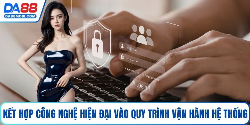 Kết hợp công nghệ hiện đại vào quy trình vận hành hệ thống