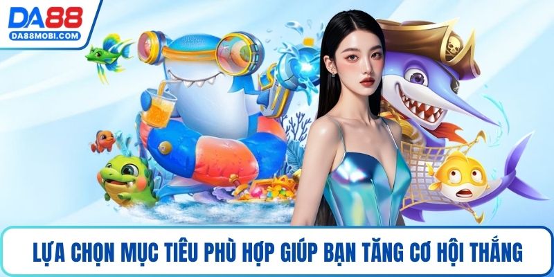 Lựa chọn mục tiêu phù hợp giúp bạn tăng cơ hội thắng