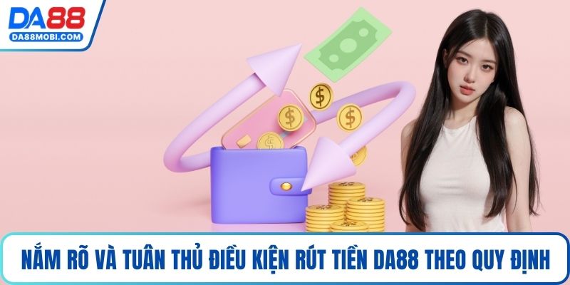 Nắm rõ và tuân thủ các điều kiện rút tiền Da88 theo quy định