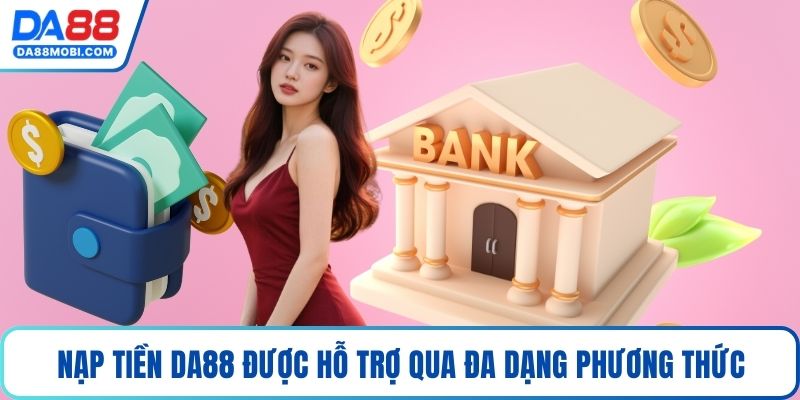 Nạp tiền Da88 được hỗ trợ qua đa dạng phương thức