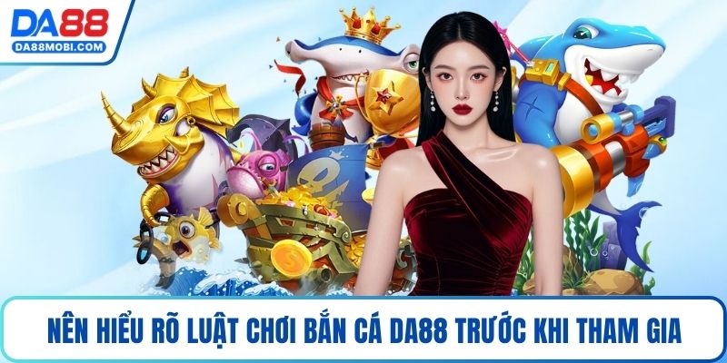 Nên hiểu rõ luật chơi bắn cá Da88 trước khi tham gia