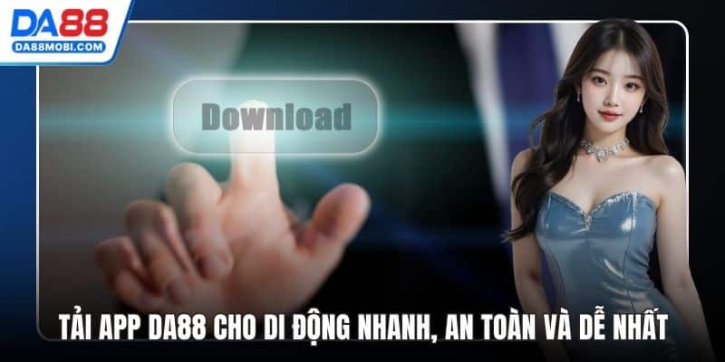 Tải App Da88 Cho Di Động Nhanh, An Toàn Và Dễ Nhất
