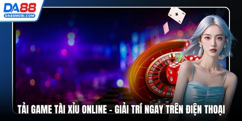 Tải Game Tài Xỉu Online - Giải Trí Ngay Trên Điện Thoại