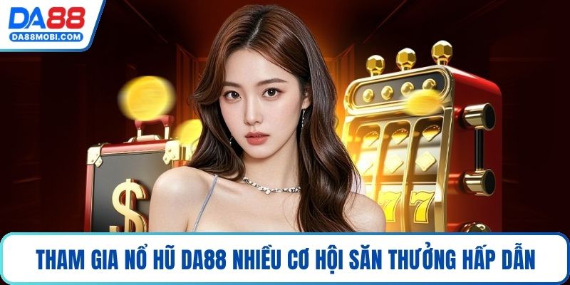 Tham gia nổ hũ Da88 nhiều cơ hội săn thưởng hấp dẫn