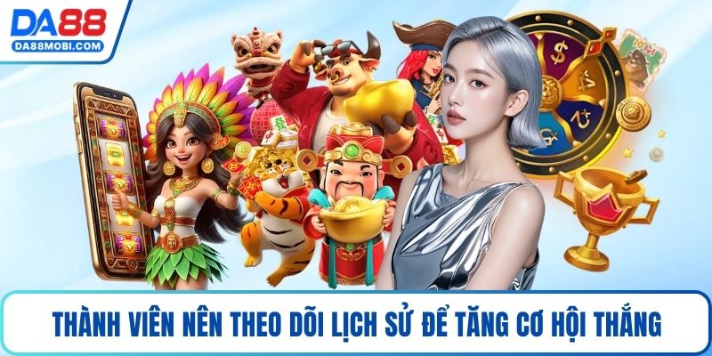 Thành viên nên theo dõi lịch sử để tăng cơ hội thắng