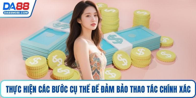 Thực hiện theo các bước cụ thể để đảm bảo thao tác chính xác