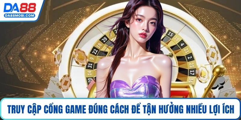 Truy cập cổng game đúng cách để tận hưởng nhiều lợi ích