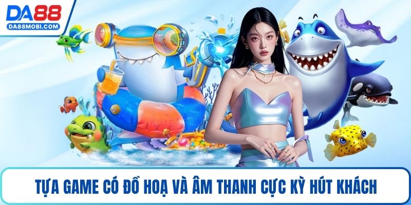 Tựa game có đồ hoạ và âm thanh cực kỳ hút khách